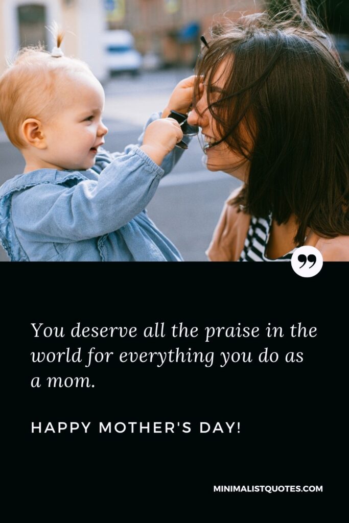 Happy mothers day to sister: You deserve all the praise in the world for everything you do as a mom. Happy Mothers Day!