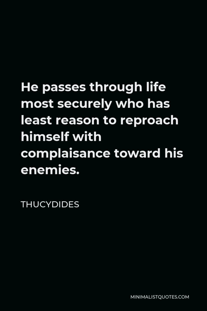 Thucydides Quote - He passes through life most securely who has least reason to reproach himself with complaisance toward his enemies.