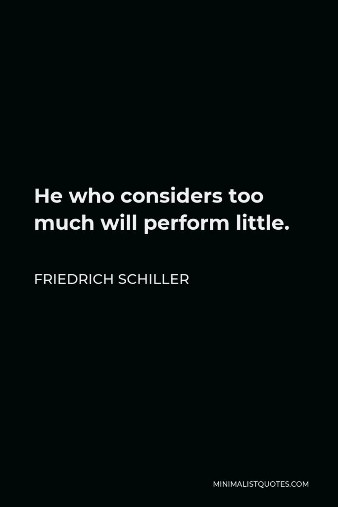 Friedrich Schiller Quote - He who considers too much will perform little.