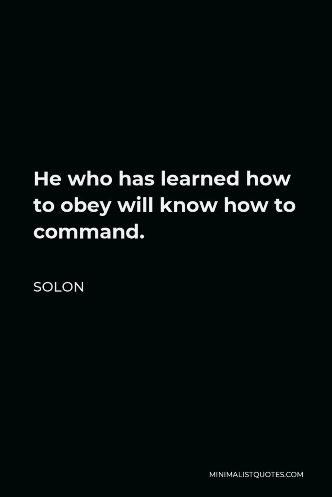 Solon Quote - He who has learned how to obey will know how to command.