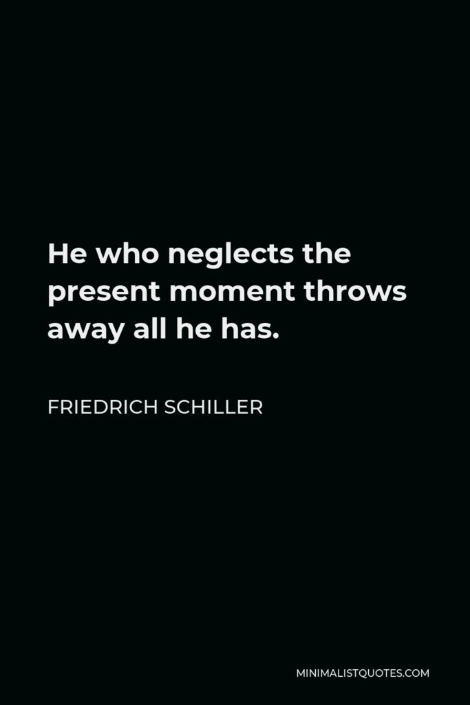 Friedrich Schiller Quote - He who neglects the present moment throws away all he has.