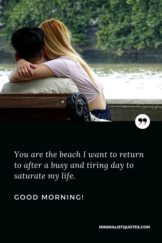 Heartfelt good morning messages for her: You are the beach I want to return to after a busy and tiring day to saturate my life. Good Morning!