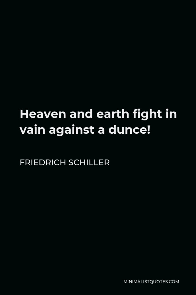 Friedrich Schiller Quote - Heaven and earth fight in vain against a dunce!