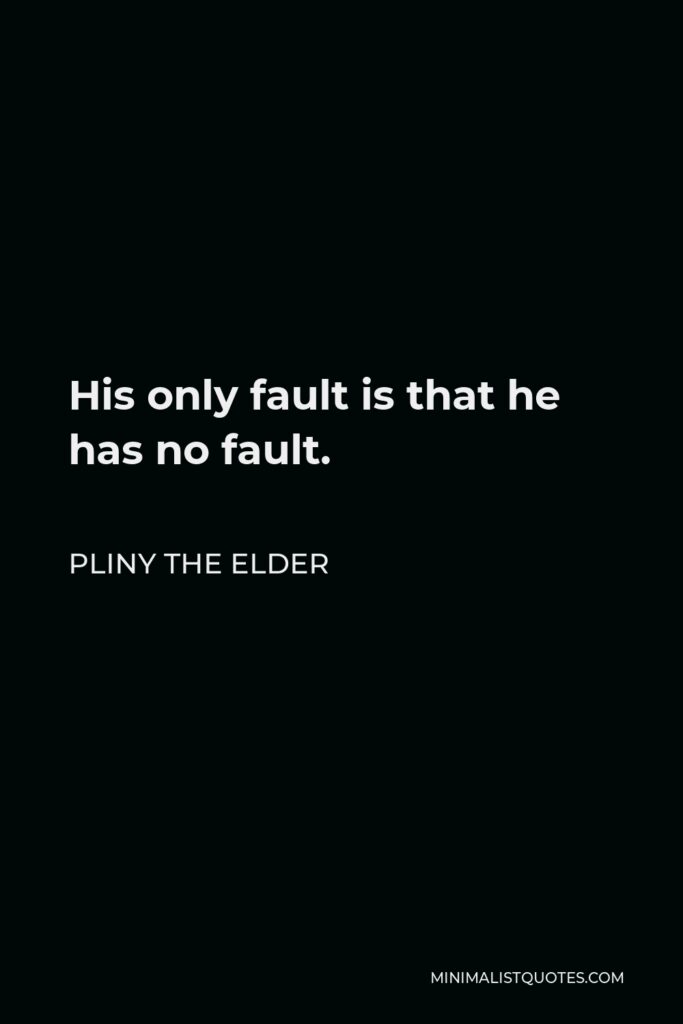 Pliny the Elder Quote - His only fault is that he has no fault.