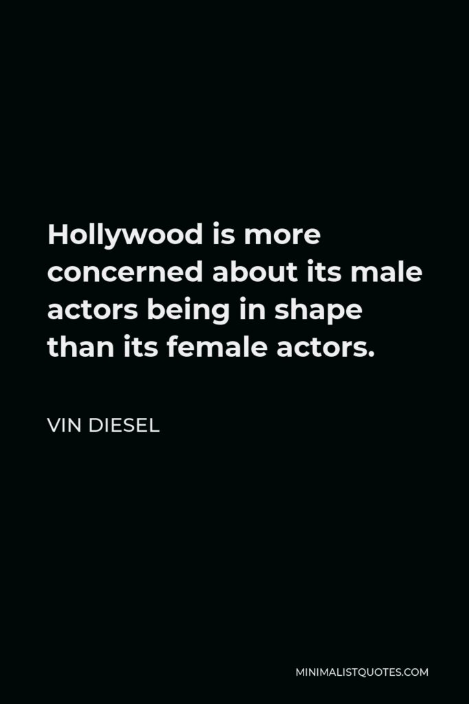 Vin Diesel Quote - Hollywood is more concerned about its male actors being in shape than its female actors.