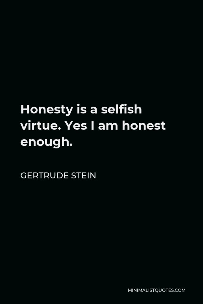 Gertrude Stein Quote - Honesty is a selfish virtue. Yes I am honest enough.