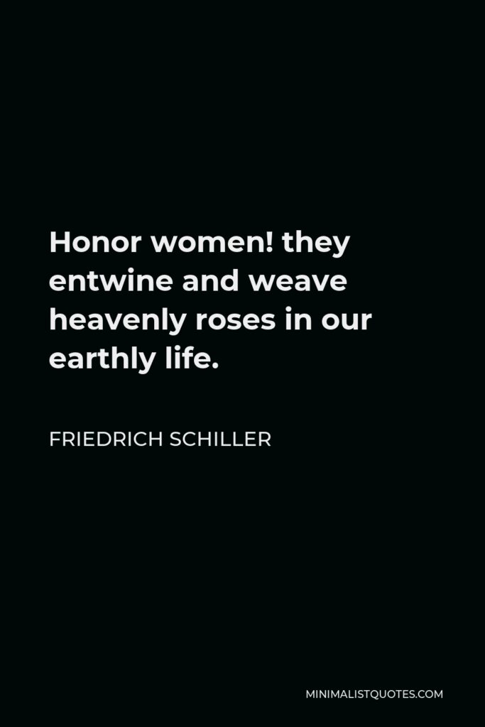 Friedrich Schiller Quote - Honor women! they entwine and weave heavenly roses in our earthly life.