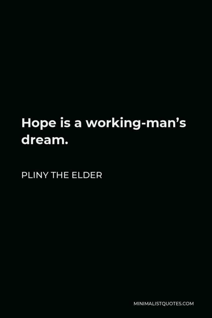 Pliny the Elder Quote - Hope is a working-man’s dream.