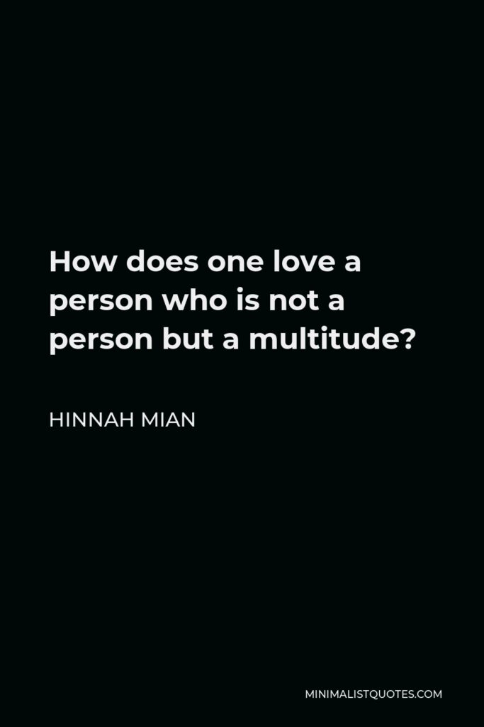 Hinnah Mian Quote - How does one love a person who is not a person but a multitude?