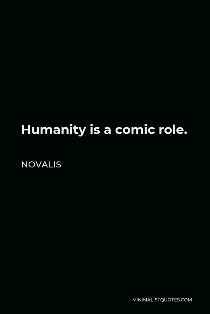 Novalis Quote - Humanity is a comic role.