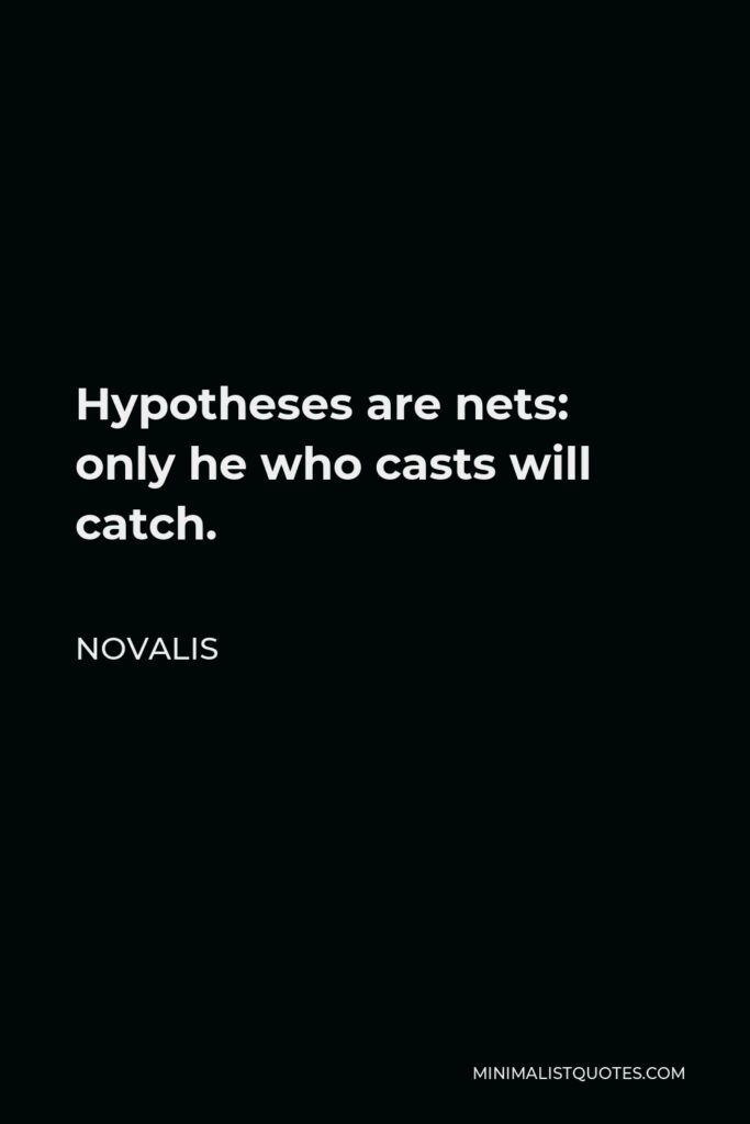 Novalis Quote - Hypotheses are nets: only he who casts will catch.