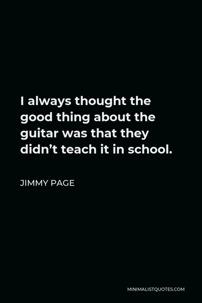 Jimmy Page Quote - I always thought the good thing about the guitar was that they didn’t teach it in school.