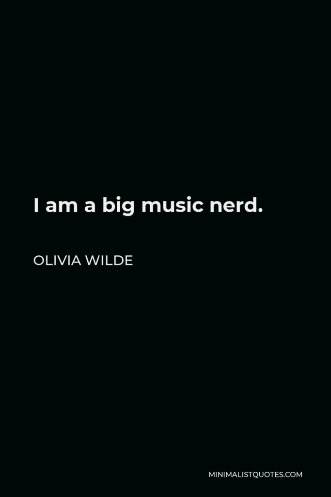 Olivia Wilde Quote - I am a big music nerd.