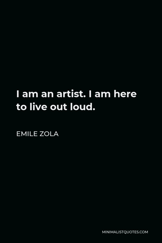Emile Zola Quote - I am an artist. I am here to live out loud.