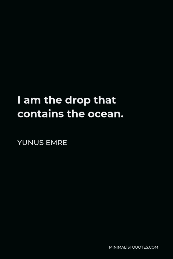 Yunus Emre Quote - I am the drop that contains the ocean.