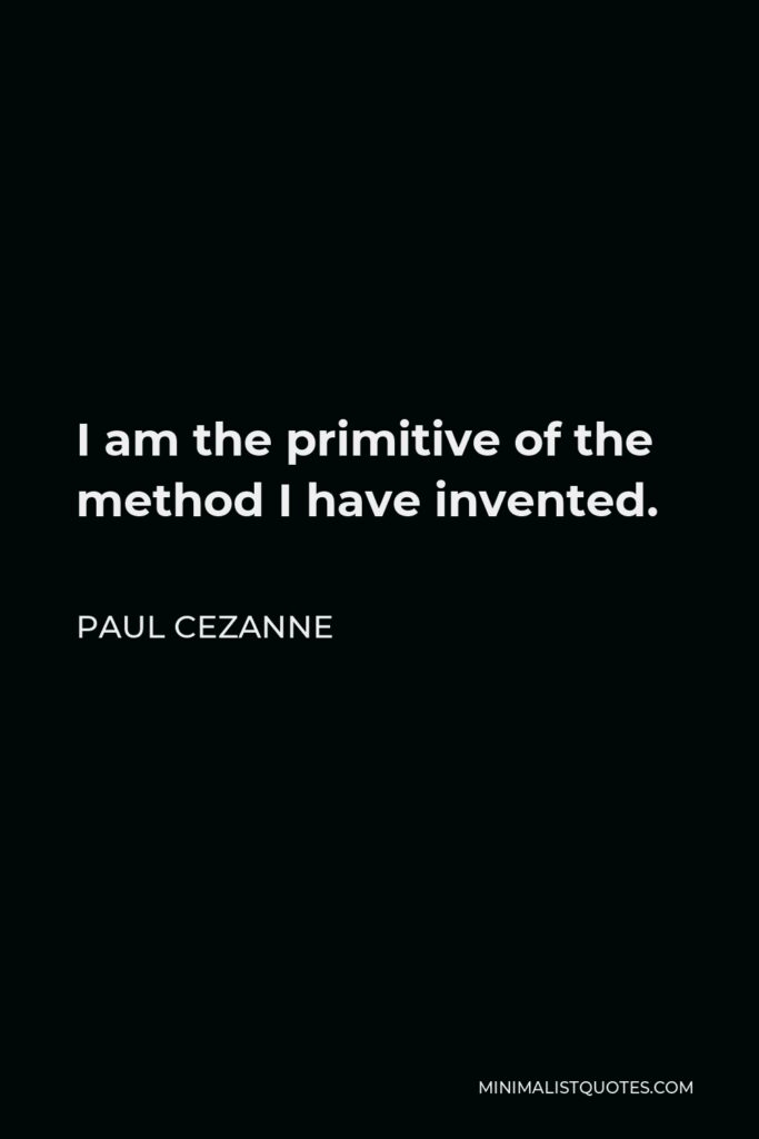 Paul Cezanne Quote - I am the primitive of the method I have invented.