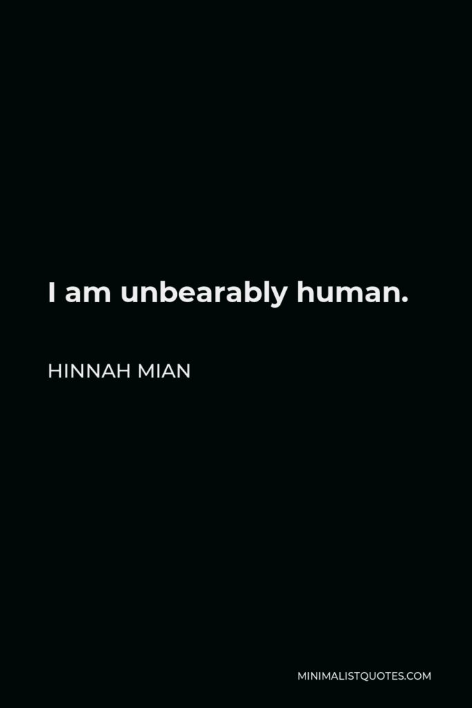 Hinnah Mian Quote - I am unbearably human.