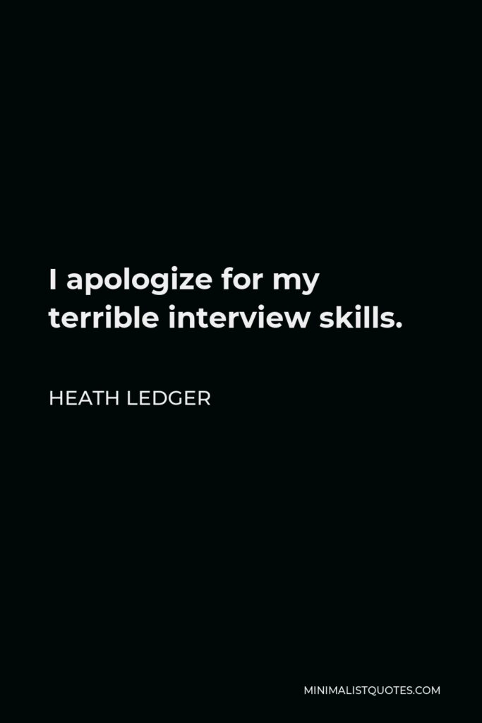 Heath Ledger Quote - I apologize for my terrible interview skills.