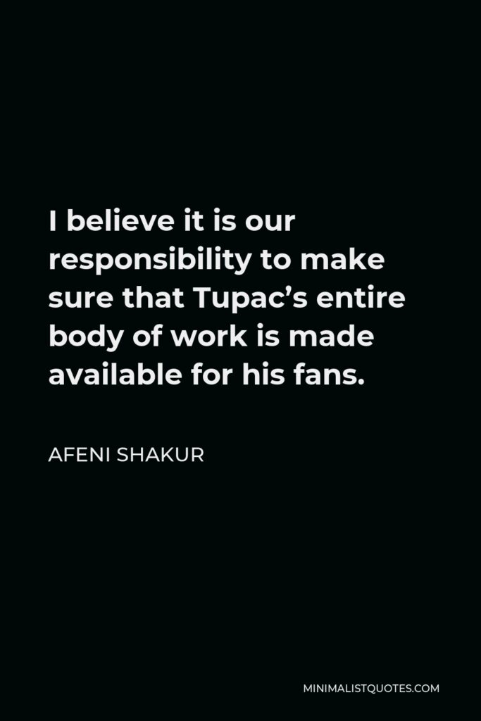 Afeni Shakur Quote - I believe it is our responsibility to make sure that Tupac’s entire body of work is made available for his fans.