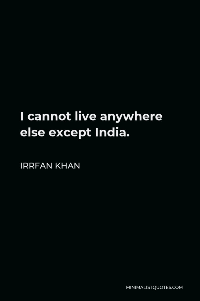 Irrfan Khan Quote - I cannot live anywhere else except India.