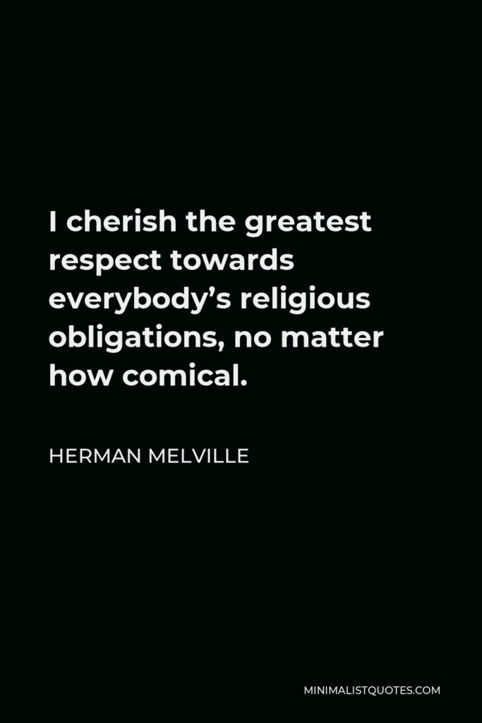 Herman Melville Quote - I cherish the greatest respect towards everybody’s religious obligations, no matter how comical.