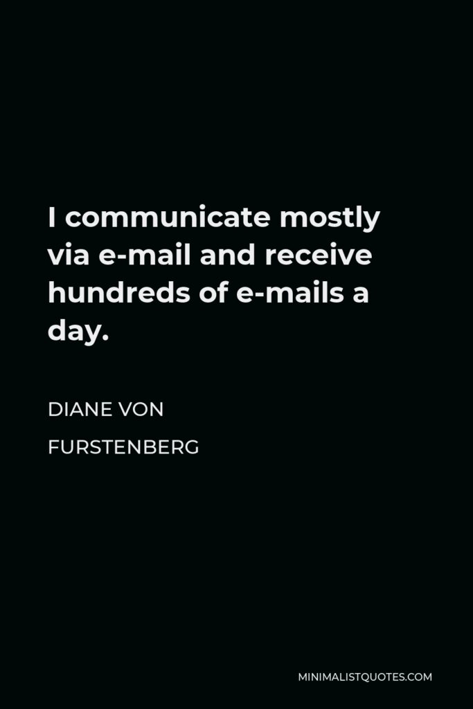 Diane Von Furstenberg Quote - I communicate mostly via e-mail and receive hundreds of e-mails a day.