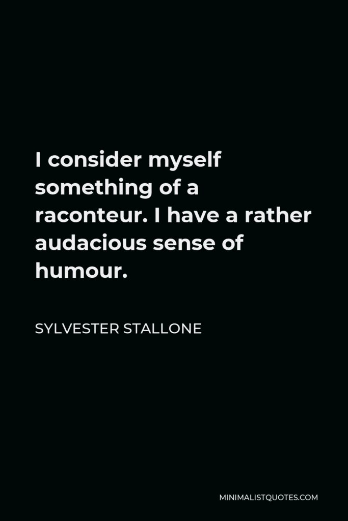Sylvester Stallone Quote - I consider myself something of a raconteur. I have a rather audacious sense of humour.