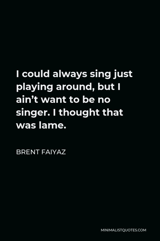 Brent Faiyaz Quote - I could always sing just playing around, but I ain’t want to be no singer. I thought that was lame.
