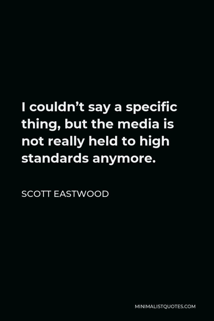 Scott Eastwood Quote - I couldn’t say a specific thing, but the media is not really held to high standards anymore.