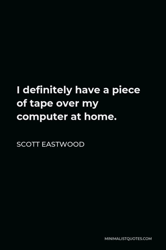 Scott Eastwood Quote - I definitely have a piece of tape over my computer at home.