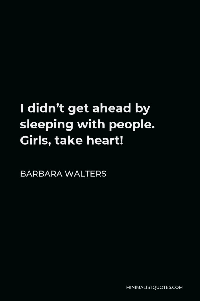 Barbara Walters Quote - I didn’t get ahead by sleeping with people. Girls, take heart!