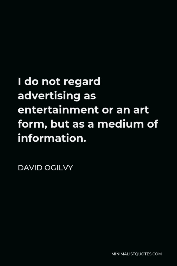 David Ogilvy Quote - I do not regard advertising as entertainment or an art form, but as a medium of information.
