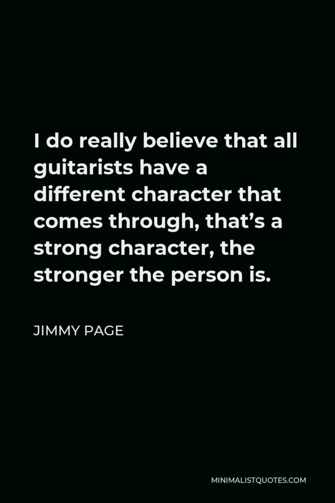 Jimmy Page Quote - I do really believe that all guitarists have a different character that comes through, that’s a strong character, the stronger the person is.