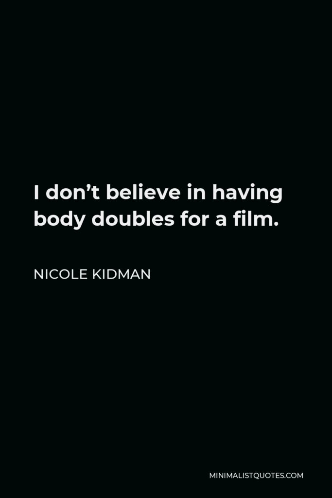 Nicole Kidman Quote - I don’t believe in having body doubles for a film.
