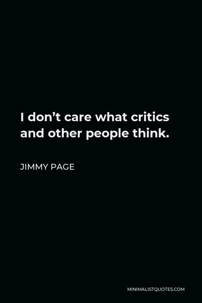 Jimmy Page Quote - I don’t care what critics and other people think.