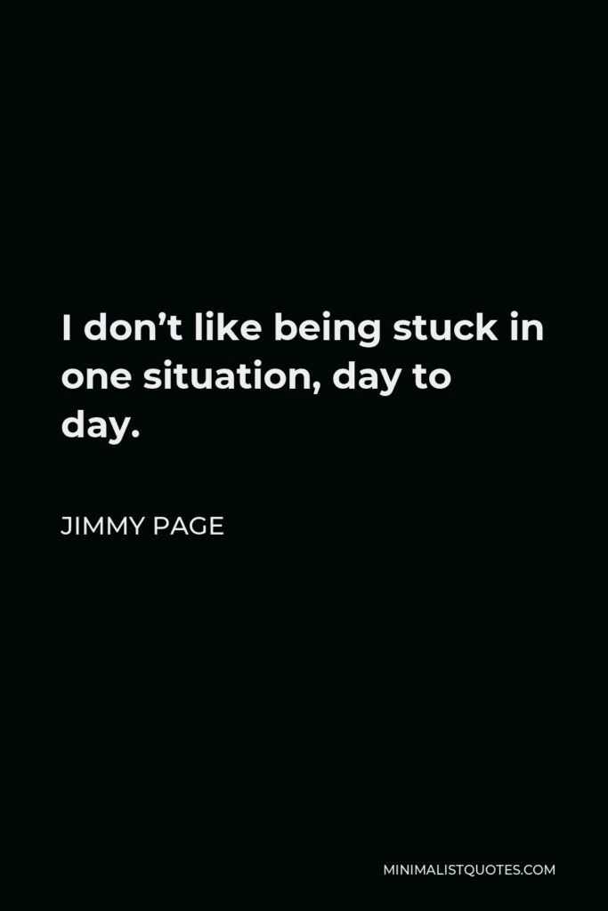 Jimmy Page Quote - I don’t like being stuck in one situation, day to day.