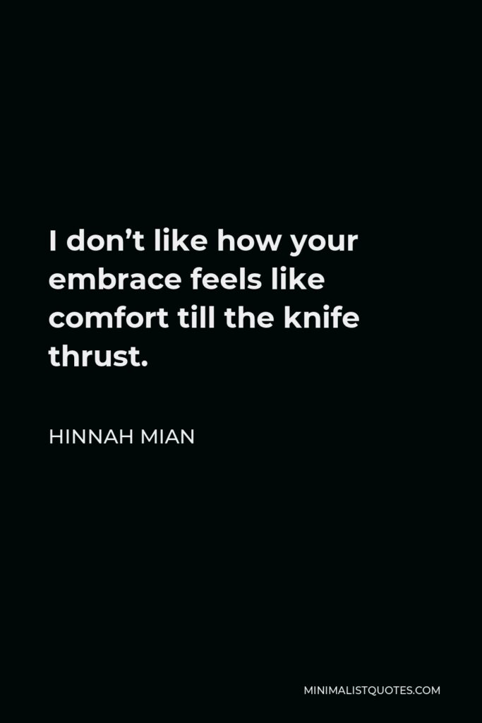 Hinnah Mian Quote - I don’t like how your embrace feels like comfort till the knife thrust.