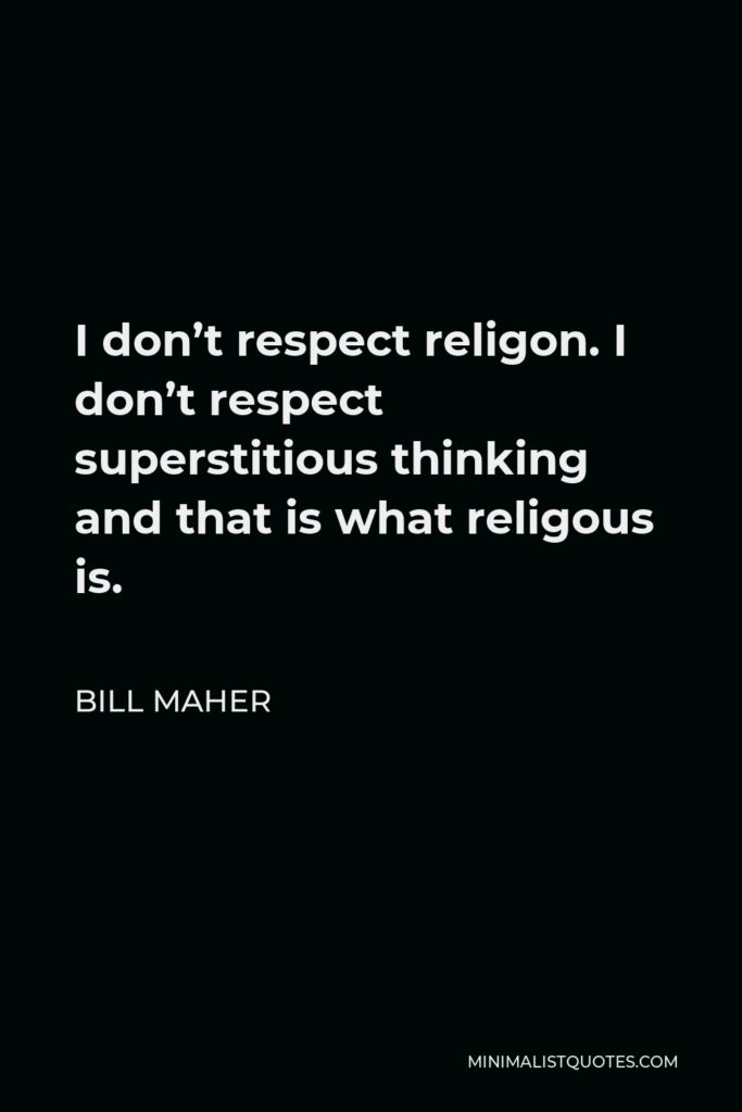 Bill Maher Quote - I don’t respect religon. I don’t respect superstitious thinking and that is what religous is.
