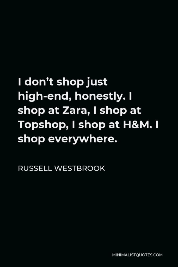 Russell Westbrook Quote - I don’t shop just high-end, honestly. I shop at Zara, I shop at Topshop, I shop at H&M. I shop everywhere.