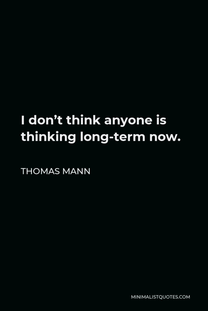 Thomas Mann Quote - I don’t think anyone is thinking long-term now.