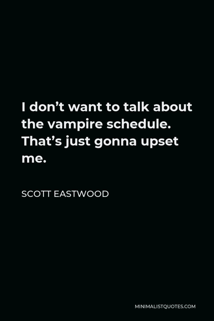 Scott Eastwood Quote - I don’t want to talk about the vampire schedule. That’s just gonna upset me.