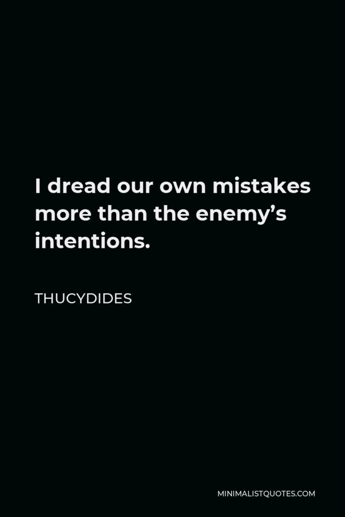 Thucydides Quote - I dread our own mistakes more than the enemy’s intentions.