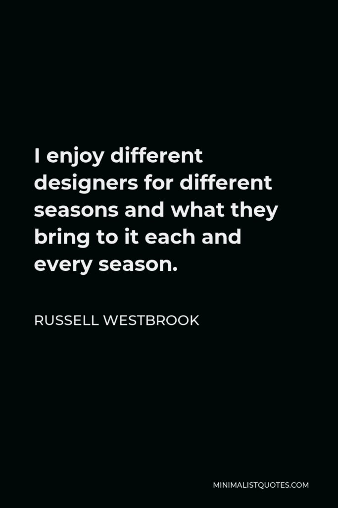 Russell Westbrook Quote - I enjoy different designers for different seasons and what they bring to it each and every season.