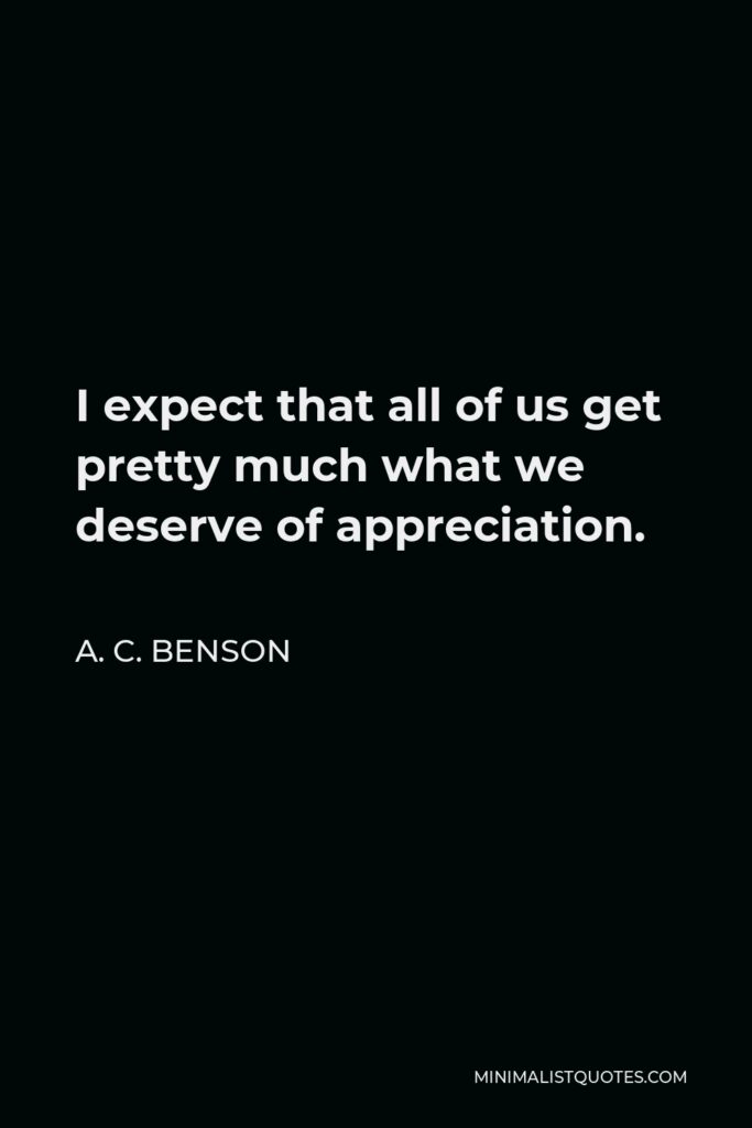 A. C. Benson Quote - I expect that all of us get pretty much what we deserve of appreciation.
