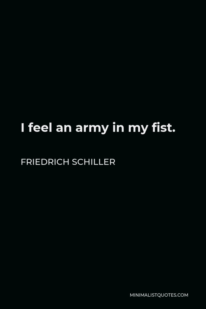 Friedrich Schiller Quote - I feel an army in my fist.