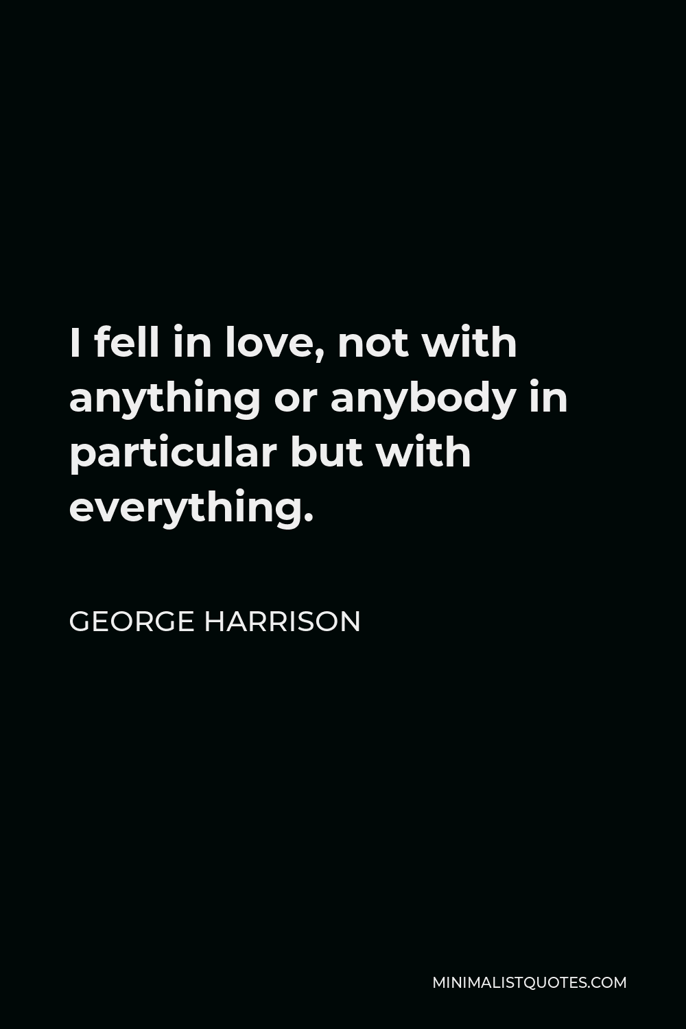 George Harrison Quote - I fell in love, not with anything or anybody in particular but with everything.