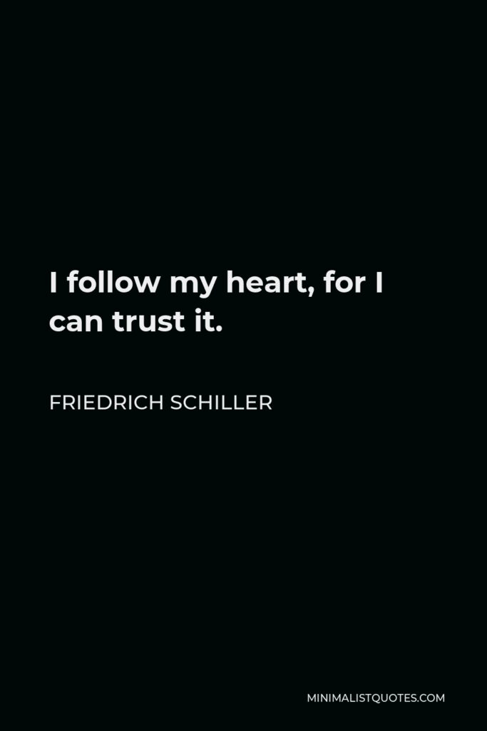 Friedrich Schiller Quote - I follow my heart, for I can trust it.