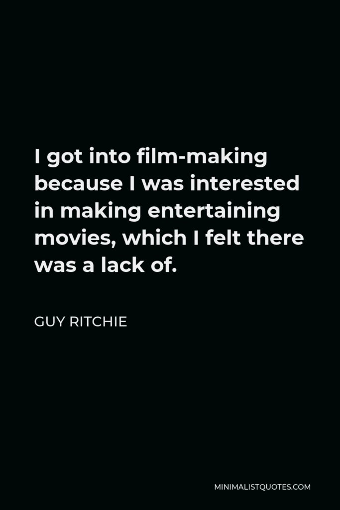 Guy Ritchie Quote - I got into film-making because I was interested in making entertaining movies, which I felt there was a lack of.
