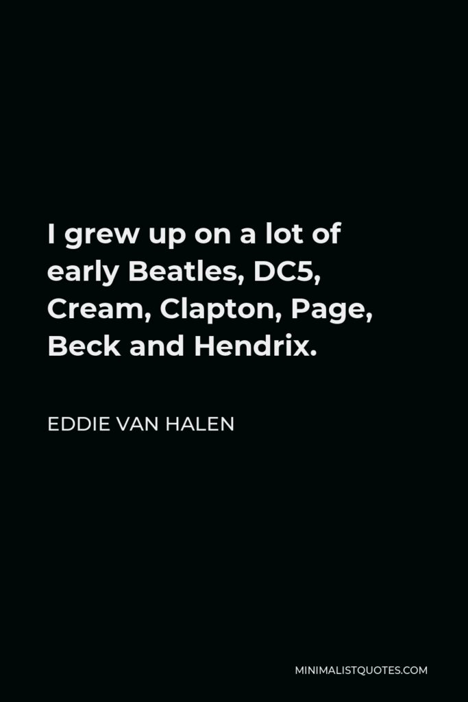 Eddie Van Halen Quote - I grew up on a lot of early Beatles, DC5, Cream, Clapton, Page, Beck and Hendrix.