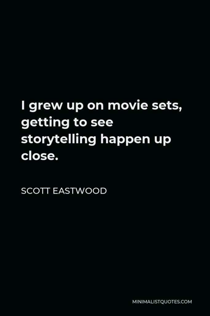 Scott Eastwood Quote - I grew up on movie sets, getting to see storytelling happen up close.